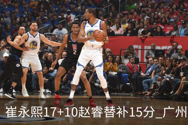 崔永熙17+10赵睿替补15分 广州力克新疆两连胜